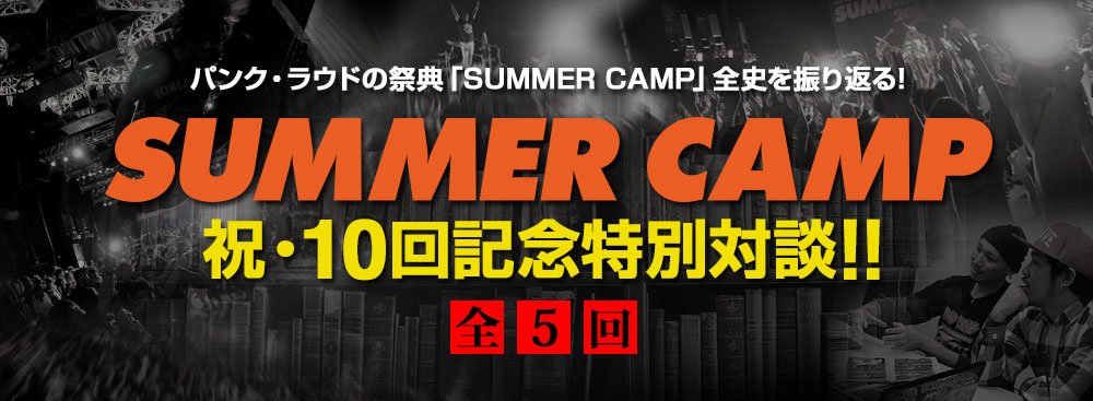 パンク・ラウドの祭典「SUMMER  CAMP」全史を振り返る! 「SUMMER CAMP」祝・10回記念特別対談!! 